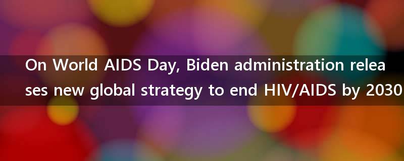 On World AIDS Day, Biden administration releases new global strategy to end HIV/AIDS by 2030